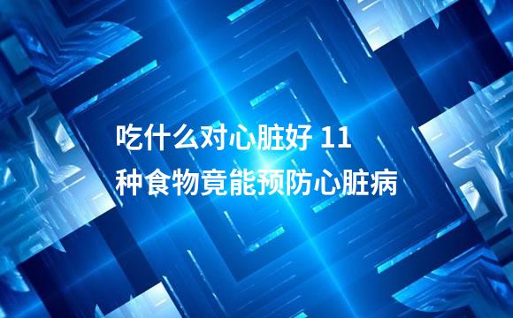 吃什么对心脏好 11种食物竟能预防心脏病